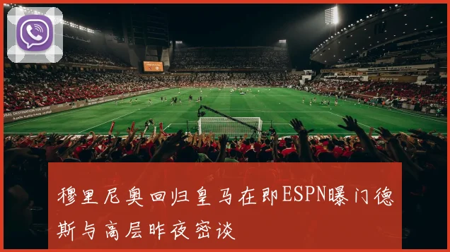 穆里尼奥回归皇马在即ESPN曝门德斯与高层昨夜密谈