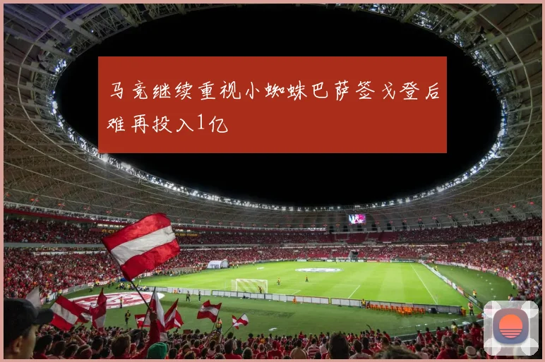 马竞继续重视小蜘蛛巴萨签戈登后难再投入1亿