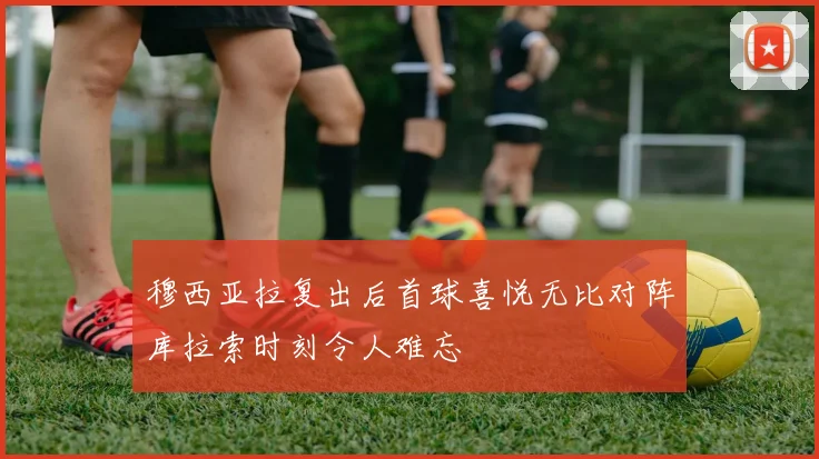 穆西亚拉复出后首球喜悦无比对阵库拉索时刻令人难忘