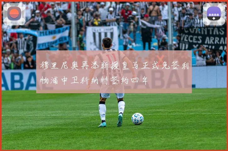 穆里尼奥再添新援皇马正式免签利物浦中卫科纳特签约四年