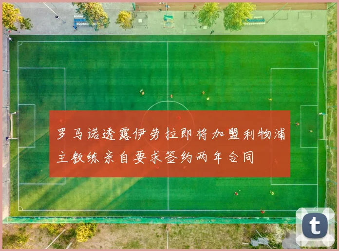 罗马诺透露伊劳拉即将加盟利物浦主教练亲自要求签约两年合同