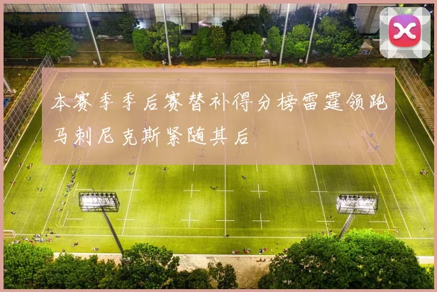 本赛季季后赛替补得分榜雷霆领跑马刺尼克斯紧随其后