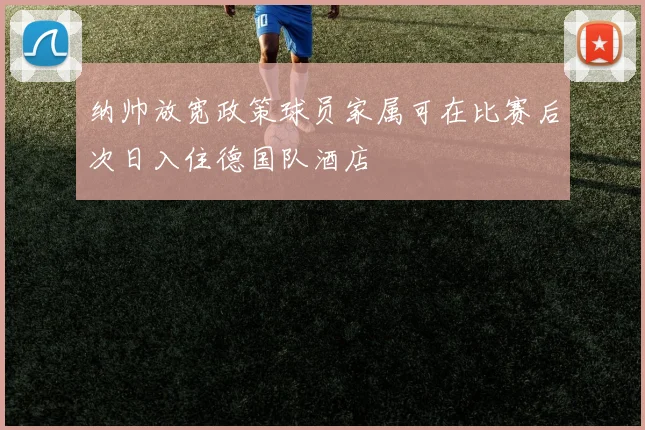 纳帅放宽政策球员家属可在比赛后次日入住德国队酒店