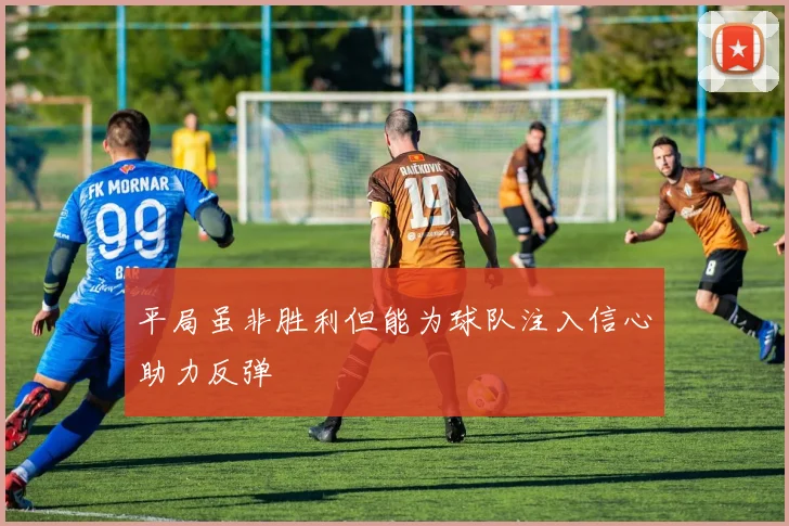 平局虽非胜利但能为球队注入信心助力反弹